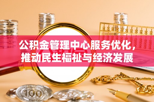 永新公积金管理中心服务优化，推动民生福祉与经济发展