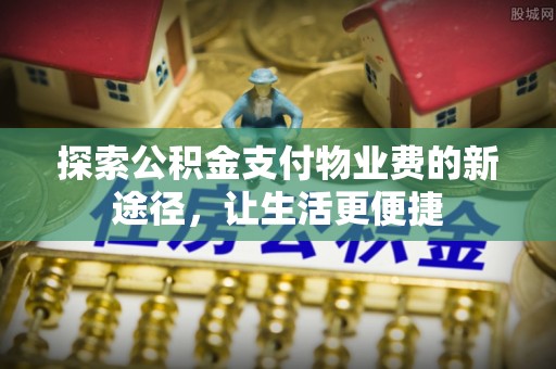 永新探索公积金支付物业费的新途径，让生活更便捷
