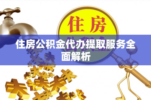 永新住房公积金代办提取服务全面解析