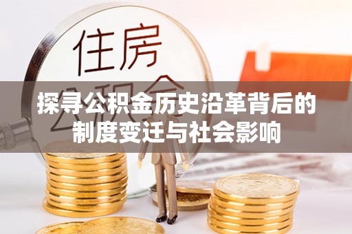 永新探寻公积金历史沿革背后的制度变迁与社会影响