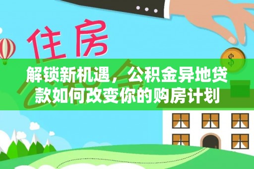 永新解锁新机遇，公积金异地贷款如何改变你的购房计划
