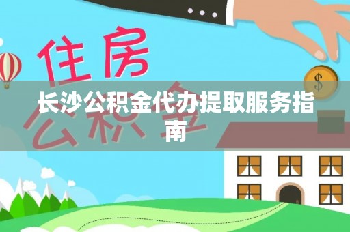 永新长沙公积金代办提取服务指南