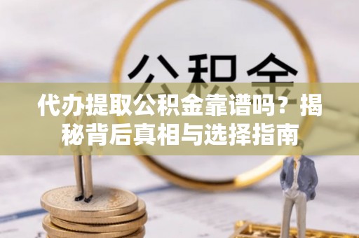 永新代办提取公积金靠谱吗？揭秘背后真相与选择指南