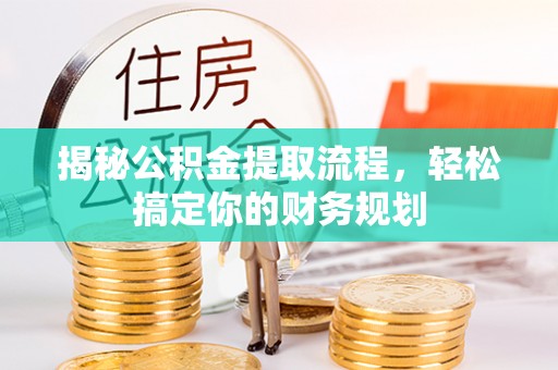 永新揭秘公积金提取流程，轻松搞定你的财务规划