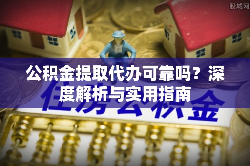 永新公积金提取代办可靠吗？深度解析与实用指南