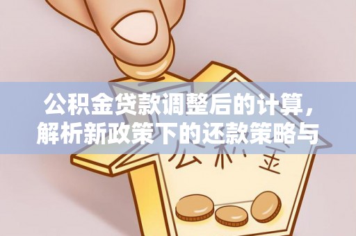 永新公积金贷款调整后的计算，解析新政策下的还款策略与财务规划