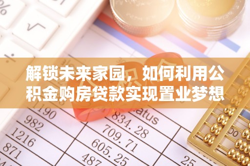 永新解锁未来家园，如何利用公积金购房贷款实现置业梦想