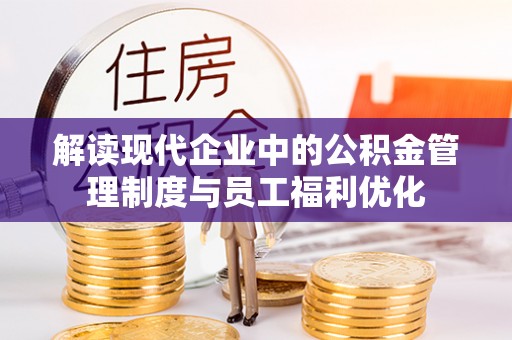 永新解读现代企业中的公积金管理制度与员工福利优化