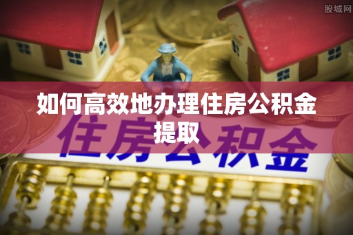 永新如何高效地办理住房公积金提取