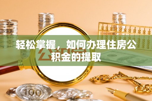 永新轻松掌握，如何办理住房公积金的提取
