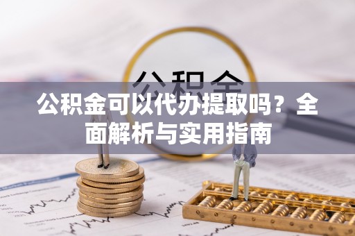 永新公积金可以代办提取吗？全面解析与实用指南