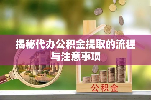 永新揭秘代办公积金提取的流程与注意事项
