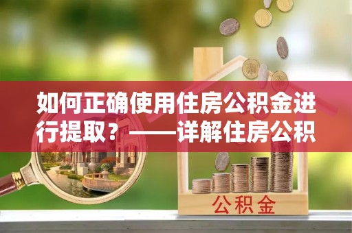 永新如何正确使用住房公积金进行提取？——详解住房公积金代办提取流程与注意事项