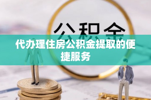 永新代办理住房公积金提取的便捷服务