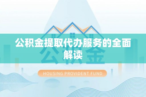 永新公积金提取代办服务的全面解读