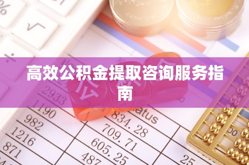 永新高效公积金提取咨询服务指南