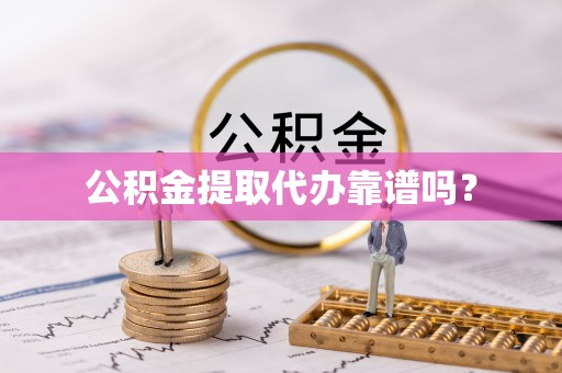 永新公积金提取代办靠谱吗？