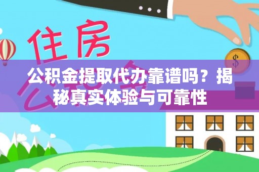 永新公积金提取代办靠谱吗？揭秘真实体验与可靠性