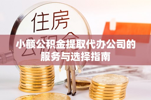 永新小额公积金提取代办公司的服务与选择指南