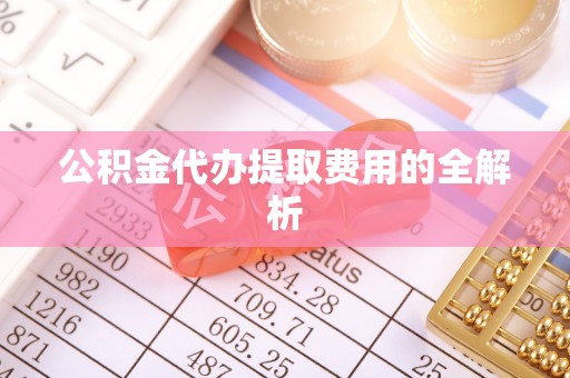 永新公积金代办提取费用的全解析