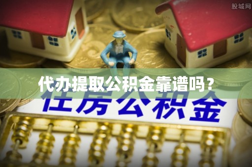 永新代办提取公积金靠谱吗？