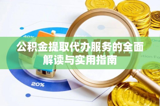 永新公积金提取代办服务的全面解读与实用指南