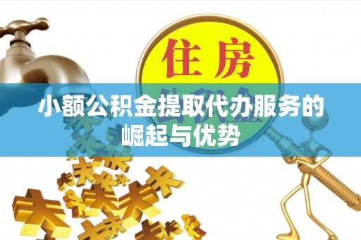 永新小额公积金提取代办服务的崛起与优势