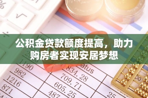 永新公积金贷款额度提高，助力购房者实现安居梦想