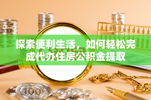 永新探索便利生活，如何轻松完成代办住房公积金提取