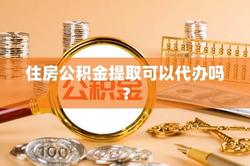 永新住房公积金提取可以代办吗？