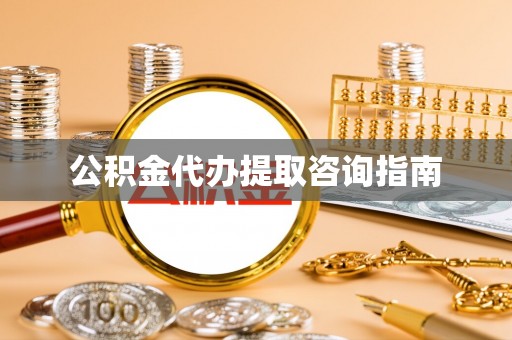 永新公积金代办提取咨询指南