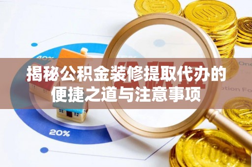永新揭秘公积金装修提取代办的便捷之道与注意事项