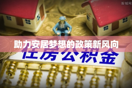 永新助力安居梦想的政策新风向