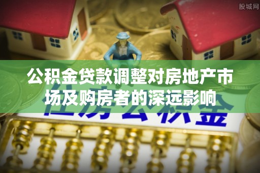 永新公积金贷款调整对房地产市场及购房者的深远影响